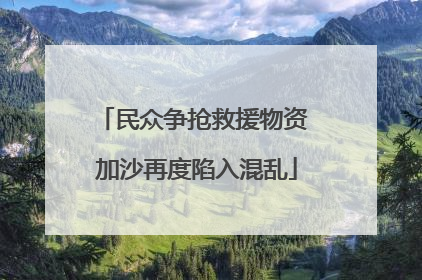 民众争抢救援物资 加沙再度陷入混乱