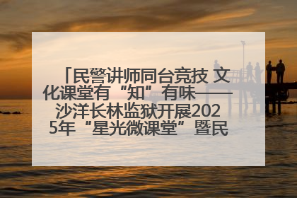 民警讲师同台竞技 文化课堂有“知”有味——沙洋长林监狱开展2025年“星光微课堂”暨民警优质课竞赛