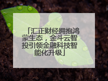 汇正财经拥抱鸿蒙生态，金斗云智投引领金融科技智能化升级