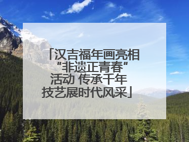 汉吉福年画亮相 “非遗正青春” 活动 传承千年技艺展时代风采
