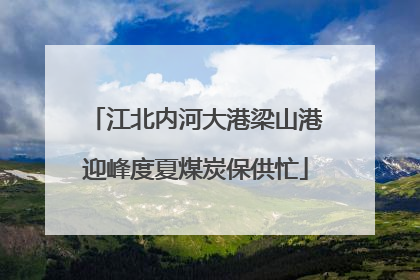 江北内河大港梁山港迎峰度夏煤炭保供忙