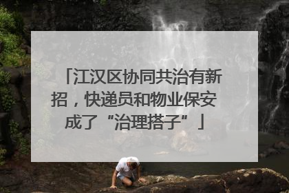 江汉区协同共治有新招，快递员和物业保安成了“治理搭子”
