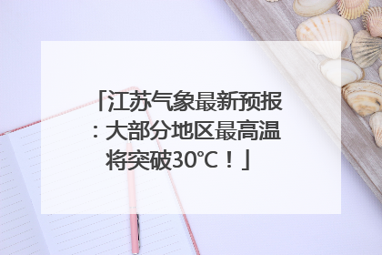江苏气象最新预报：大部分地区最高温将突破30℃！