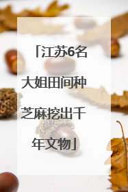 江苏6名大姐田间种芝麻挖出千年文物