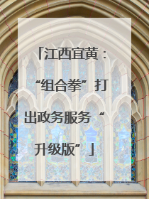 江西宜黄：“组合拳”打出政务服务“升级版”
