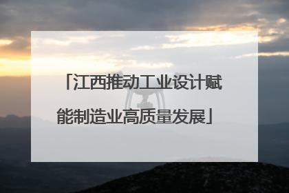 江西推动工业设计赋能制造业高质量发展
