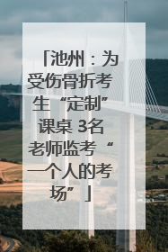 池州：为受伤骨折考生“定制”课桌 3名老师监考“一个人的考场”