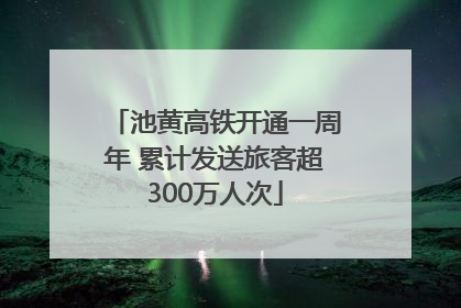 池黄高铁开通一周年 累计发送旅客超300万人次