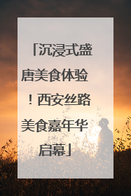 沉浸式盛唐美食体验！西安丝路美食嘉年华启幕