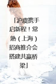 沪虞携手启新程！常熟（上海）招商推介会搭建共赢桥梁