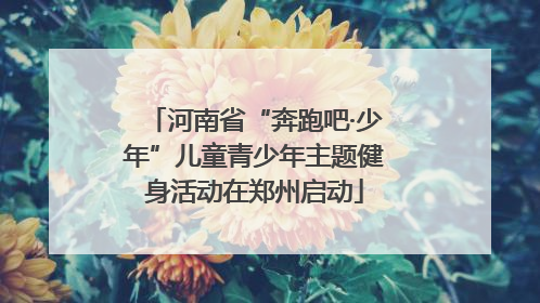 河南省“奔跑吧·少年”儿童青少年主题健身活动在郑州启动