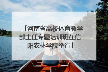 河南省高校体育教学部主任专题培训班在信阳农林学院举行