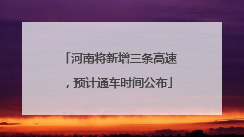 河南将新增三条高速，预计通车时间公布