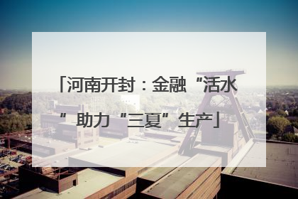 河南开封：金融“活水”助力“三夏”生产