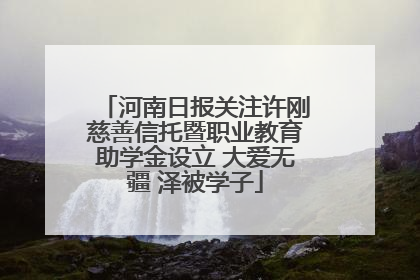 河南日报关注许刚慈善信托暨职业教育助学金设立 大爱无疆 泽被学子