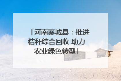 河南襄城县：推进秸秆综合回收 助力农业绿色转型