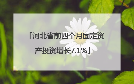 河北省前四个月固定资产投资增长7.1%