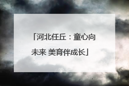 河北任丘：童心向未来 美育伴成长