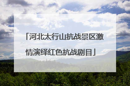 河北太行山抗战景区激情演绎红色抗战剧目
