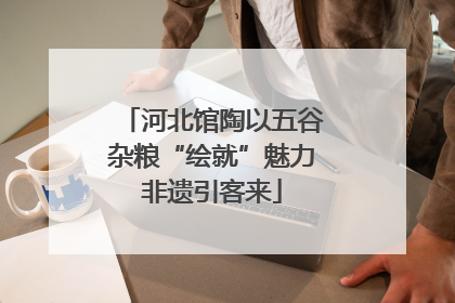 河北馆陶以五谷杂粮“绘就”魅力非遗引客来