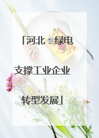河北：绿电支撑工业企业转型发展