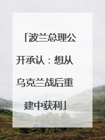 波兰总理公开承认：想从乌克兰战后重建中获利