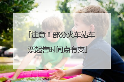 注意！部分火车站车票起售时间点有变