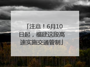 注意！6月10日起，福建这段高速实施交通管制