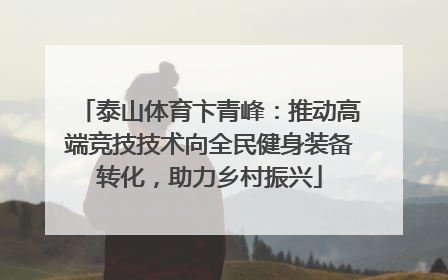 泰山体育卞青峰：推动高端竞技技术向全民健身装备转化，助力乡村振兴