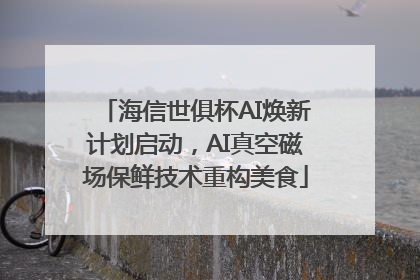 海信世俱杯AI焕新计划启动，AI真空磁场保鲜技术重构美食
