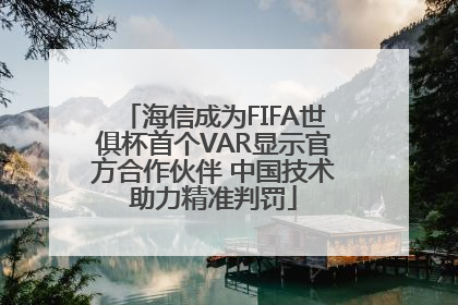 海信成为FIFA世俱杯首个VAR显示官方合作伙伴 中国技术助力精准判罚