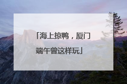 海上掠鸭，厦门端午曾这样玩