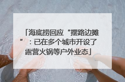 海底捞回应“摆路边摊”：已在多个城市开设了露营火锅等户外业态