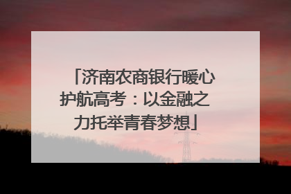 济南农商银行暖心护航高考：以金融之力托举青春梦想