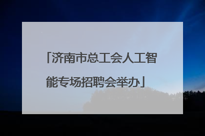 济南市总工会人工智能专场招聘会举办