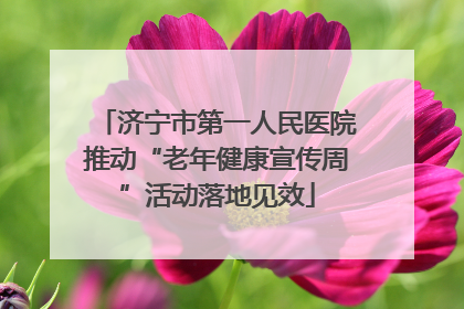 济宁市第一人民医院推动“老年健康宣传周”活动落地见效