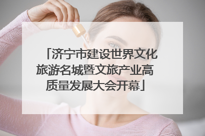 济宁市建设世界文化旅游名城暨文旅产业高质量发展大会开幕