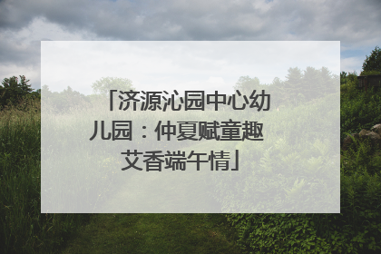 济源沁园中心幼儿园：仲夏赋童趣 艾香端午情