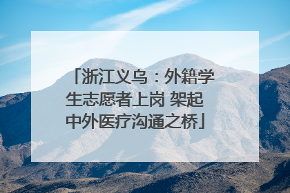 浙江义乌：外籍学生志愿者上岗 架起中外医疗沟通之桥