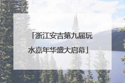 浙江安吉第九届玩水嘉年华盛大启幕