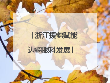浙江援疆赋能边疆眼科发展