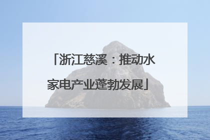 浙江慈溪：推动水家电产业蓬勃发展
