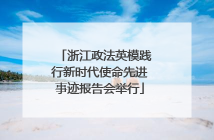 浙江政法英模践行新时代使命先进事迹报告会举行