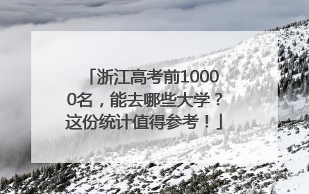 浙江高考前10000名，能去哪些大学？这份统计值得参考！