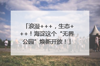 浪漫+++，生态+++！海淀这个“无界公园”焕新开放！