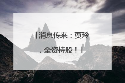 消息传来：贾玲，全资持股！