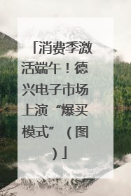 消费季激活端午！德兴电子市场上演“爆买模式”（图）