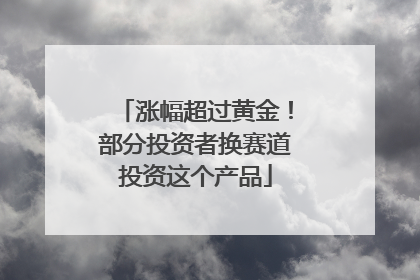 涨幅超过黄金！部分投资者换赛道投资这个产品