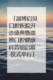 淄博启贝口腔医院开诊盛典暨淄博口腔健康科普馆启幕仪式举行