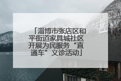 淄博市张店区和平街道家具城社区开展为民服务“直通车”义诊活动